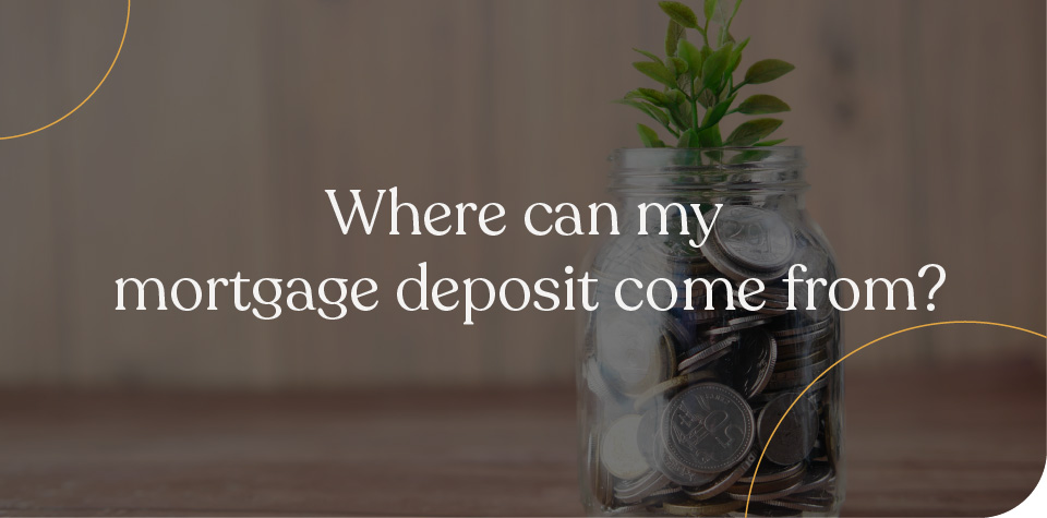 Where can my mortgage deposit come from?