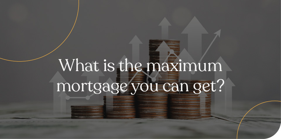 What is the maximum mortgage you can get?