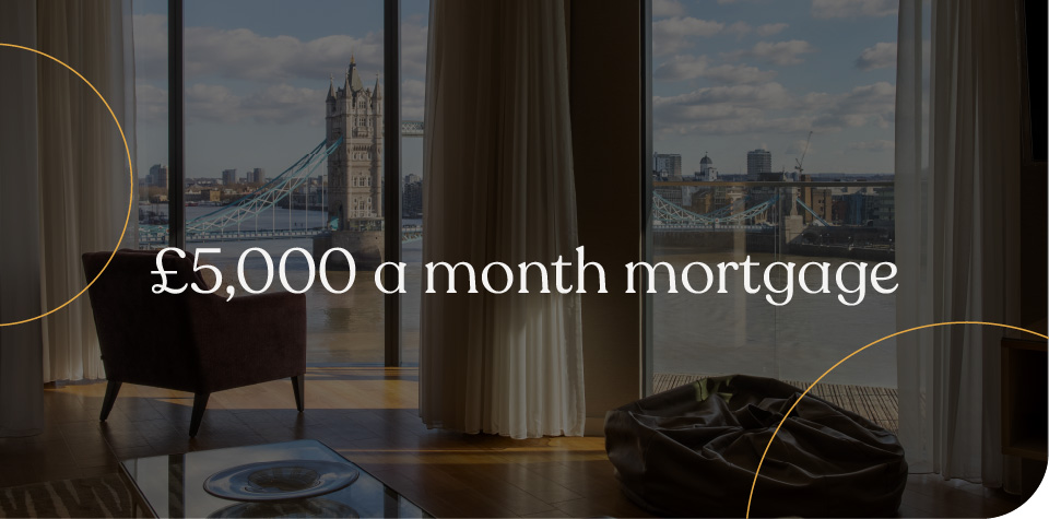 £5000 a month mortgage repayments
