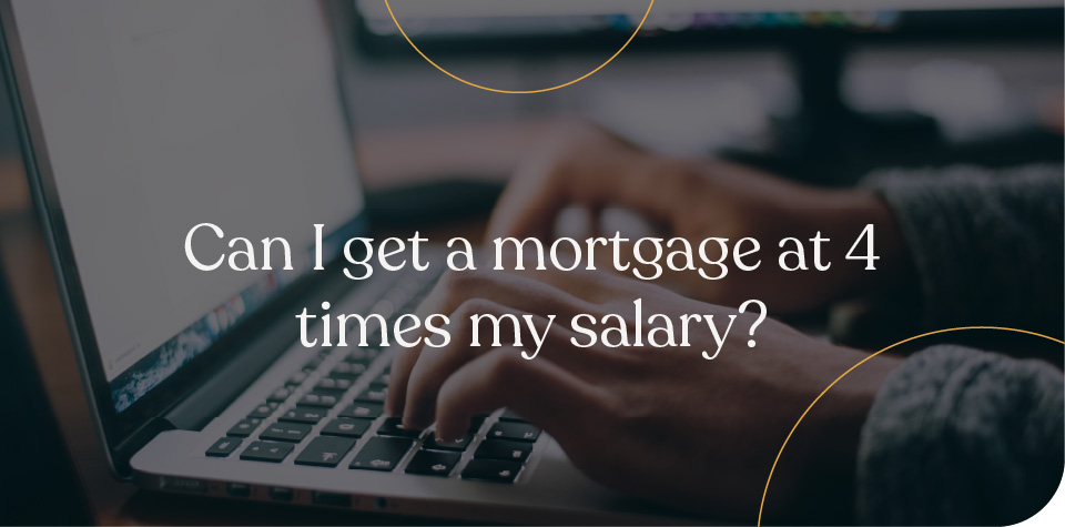 Can I get a mortgage at 4 times my salary?