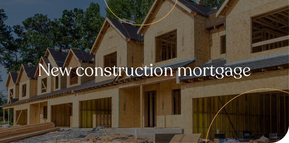 New construction mortgage