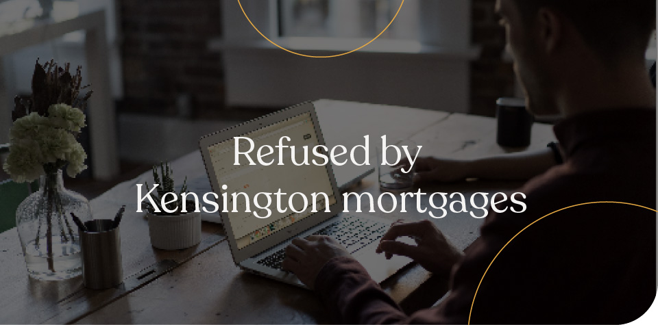 Refused by Kensington Mortgages