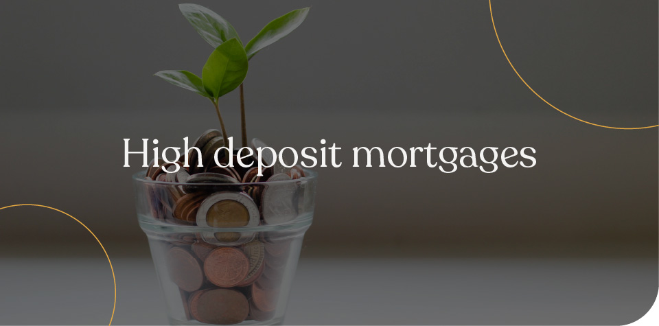 High deposit mortgages