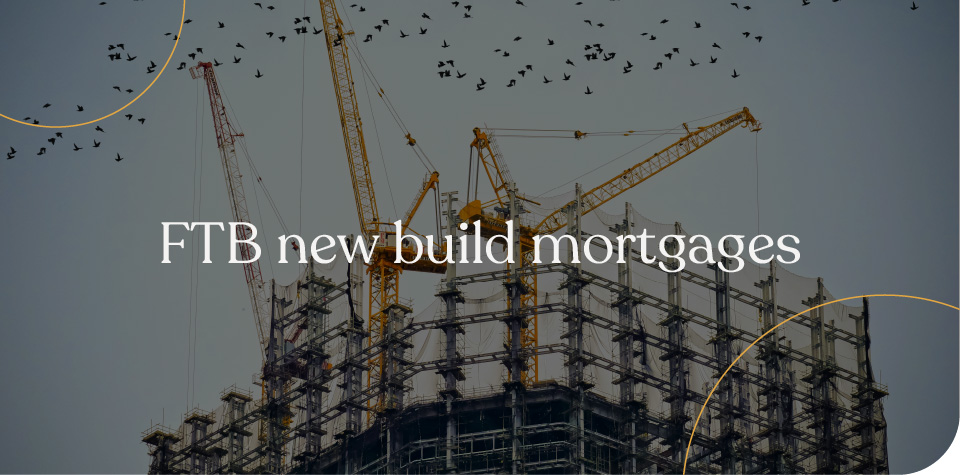 FTB new build mortgages