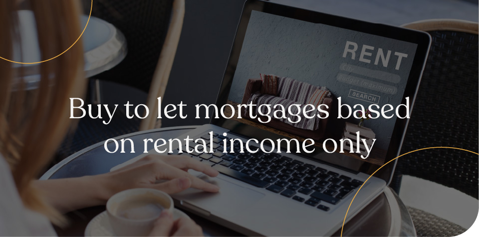 Buy to let mortgages based on rental income only